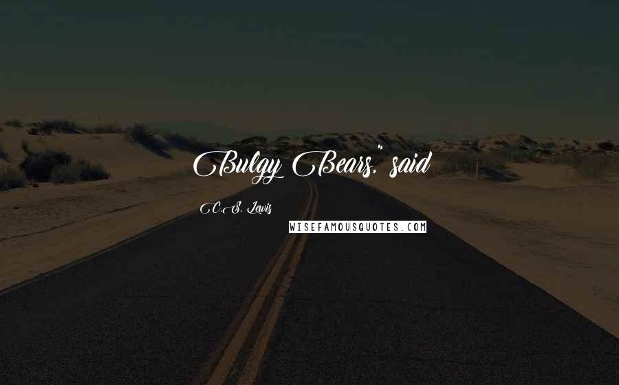C.S. Lewis Quotes: Bulgy Bears," said
