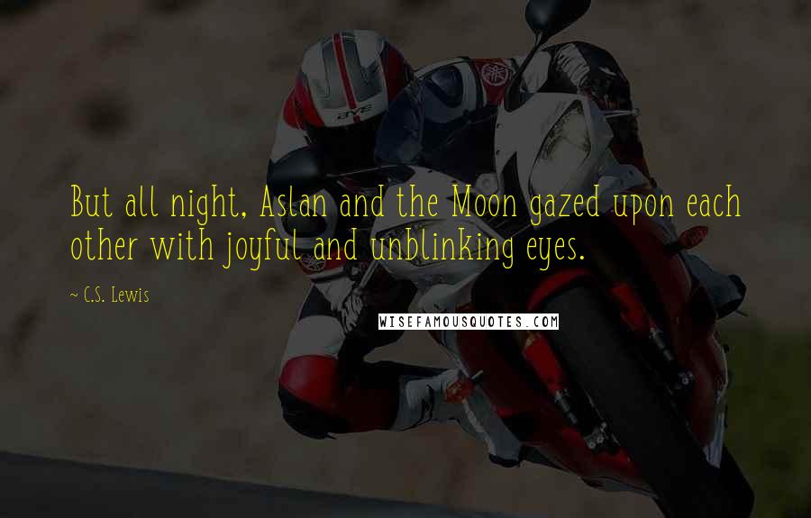 C.S. Lewis Quotes: But all night, Aslan and the Moon gazed upon each other with joyful and unblinking eyes.