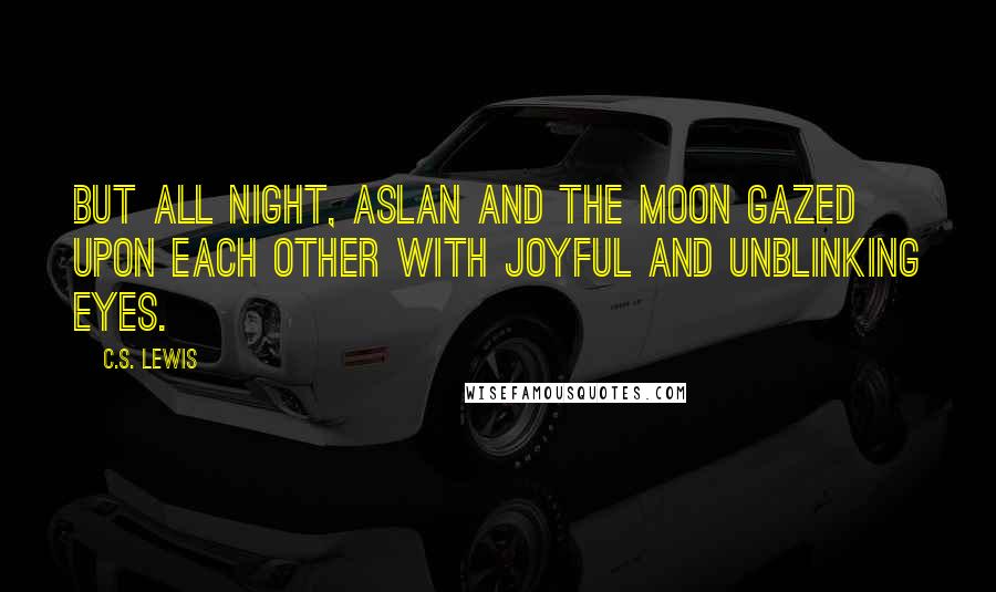 C.S. Lewis Quotes: But all night, Aslan and the Moon gazed upon each other with joyful and unblinking eyes.