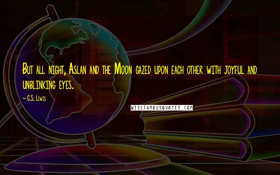 C.S. Lewis Quotes: But all night, Aslan and the Moon gazed upon each other with joyful and unblinking eyes.