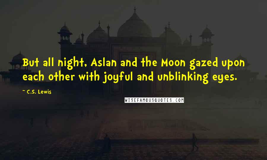 C.S. Lewis Quotes: But all night, Aslan and the Moon gazed upon each other with joyful and unblinking eyes.