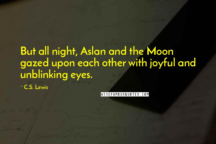 C.S. Lewis Quotes: But all night, Aslan and the Moon gazed upon each other with joyful and unblinking eyes.