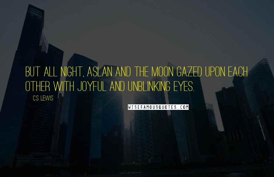 C.S. Lewis Quotes: But all night, Aslan and the Moon gazed upon each other with joyful and unblinking eyes.