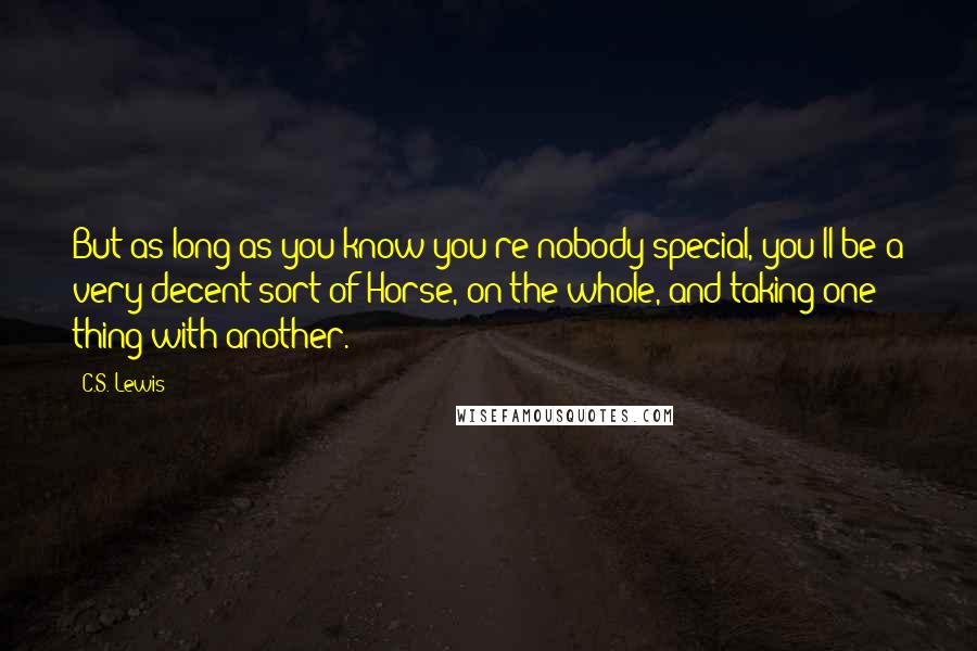 C.S. Lewis Quotes: But as long as you know you're nobody special, you'll be a very decent sort of Horse, on the whole, and taking one thing with another.