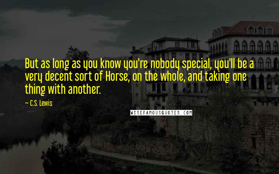 C.S. Lewis Quotes: But as long as you know you're nobody special, you'll be a very decent sort of Horse, on the whole, and taking one thing with another.