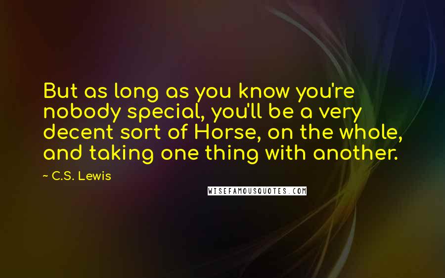 C.S. Lewis Quotes: But as long as you know you're nobody special, you'll be a very decent sort of Horse, on the whole, and taking one thing with another.