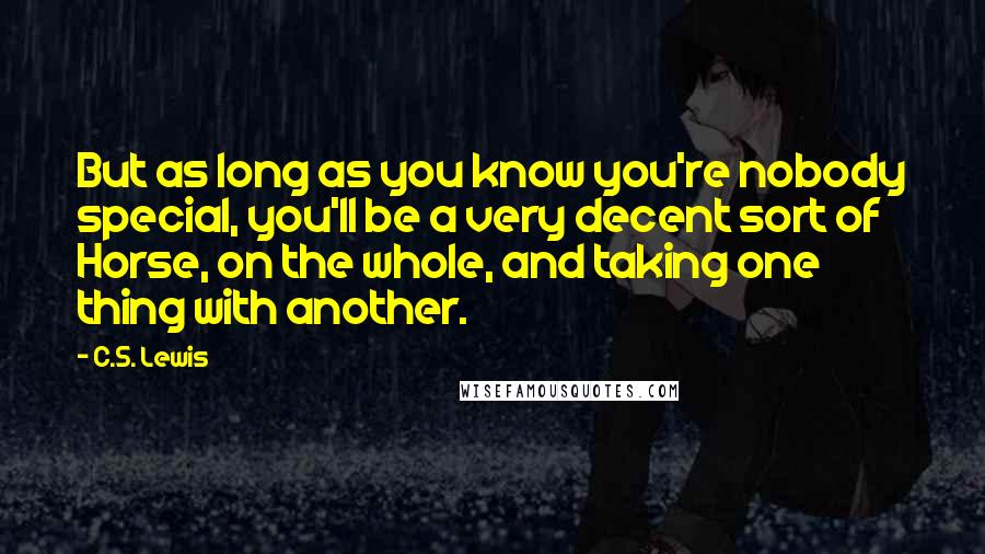 C.S. Lewis Quotes: But as long as you know you're nobody special, you'll be a very decent sort of Horse, on the whole, and taking one thing with another.