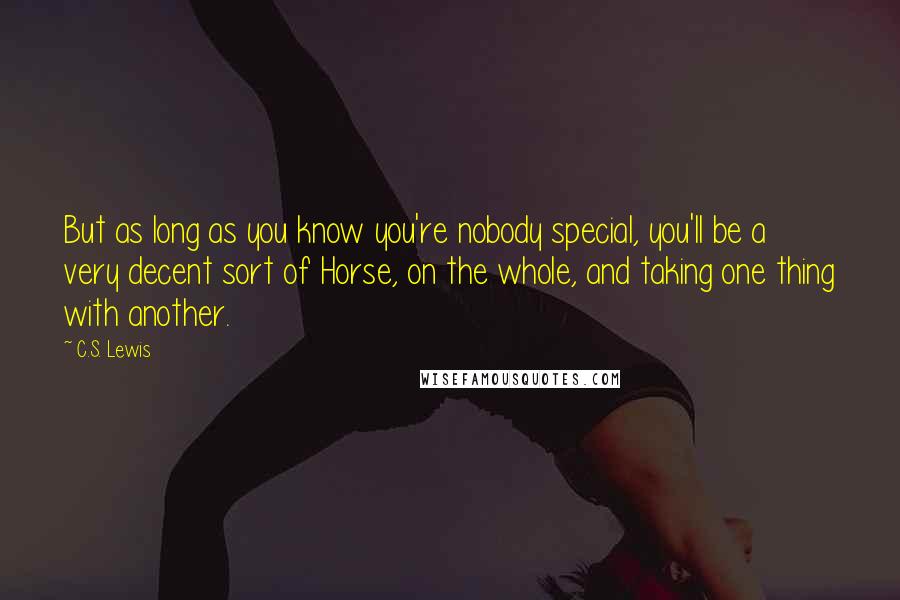 C.S. Lewis Quotes: But as long as you know you're nobody special, you'll be a very decent sort of Horse, on the whole, and taking one thing with another.