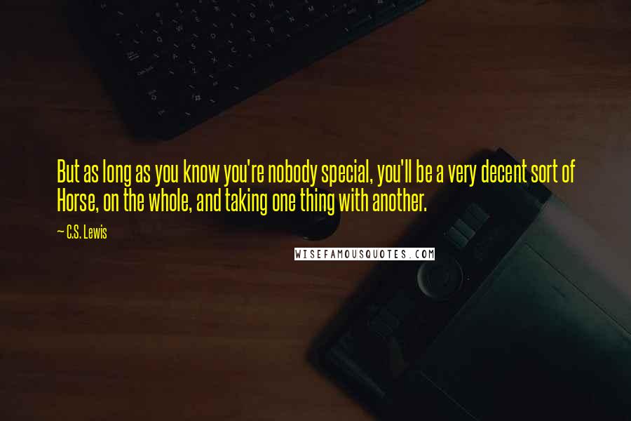 C.S. Lewis Quotes: But as long as you know you're nobody special, you'll be a very decent sort of Horse, on the whole, and taking one thing with another.