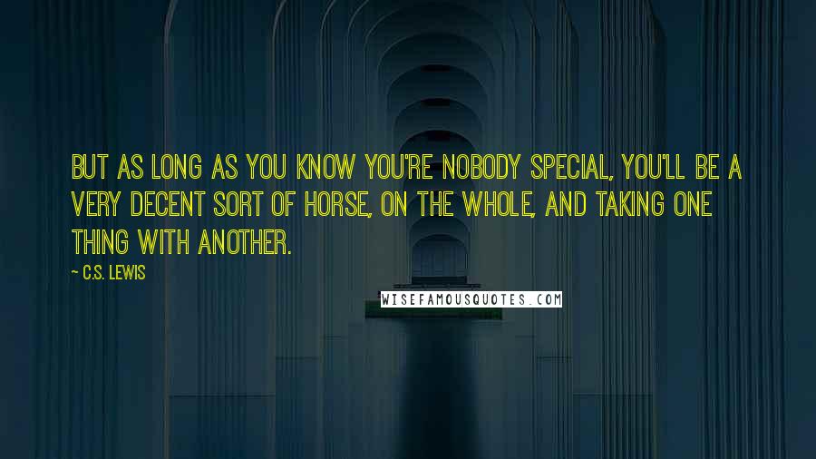 C.S. Lewis Quotes: But as long as you know you're nobody special, you'll be a very decent sort of Horse, on the whole, and taking one thing with another.