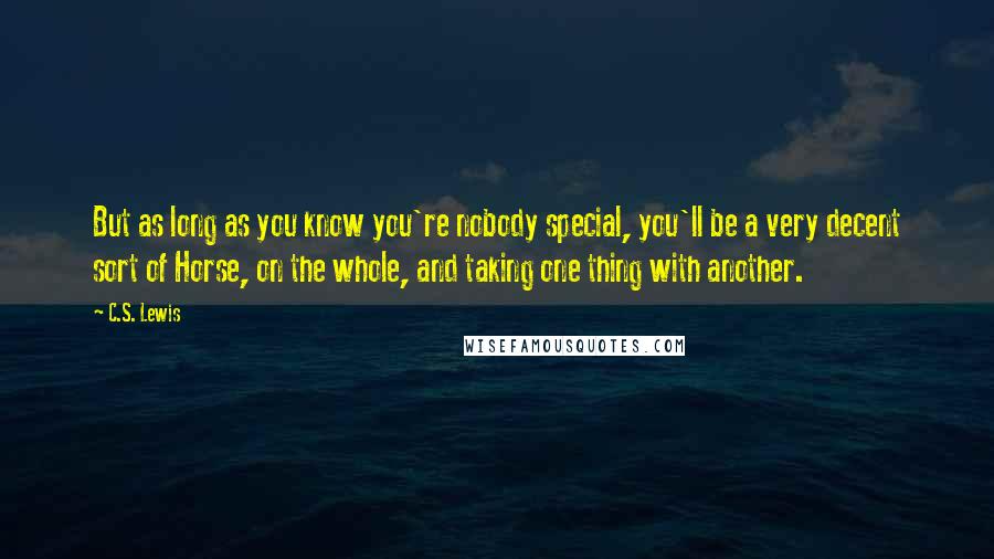 C.S. Lewis Quotes: But as long as you know you're nobody special, you'll be a very decent sort of Horse, on the whole, and taking one thing with another.