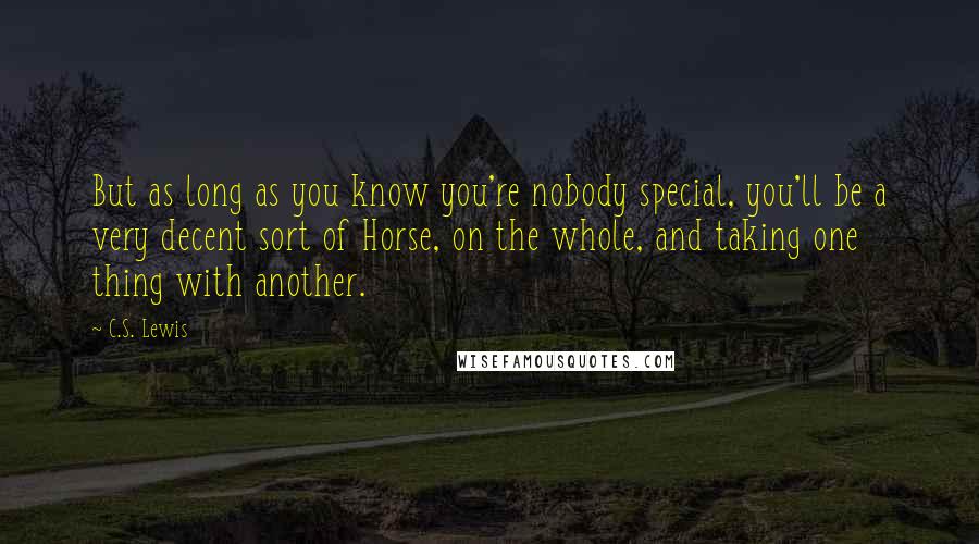 C.S. Lewis Quotes: But as long as you know you're nobody special, you'll be a very decent sort of Horse, on the whole, and taking one thing with another.