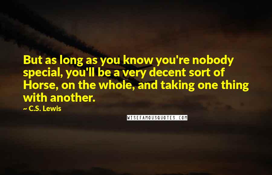 C.S. Lewis Quotes: But as long as you know you're nobody special, you'll be a very decent sort of Horse, on the whole, and taking one thing with another.