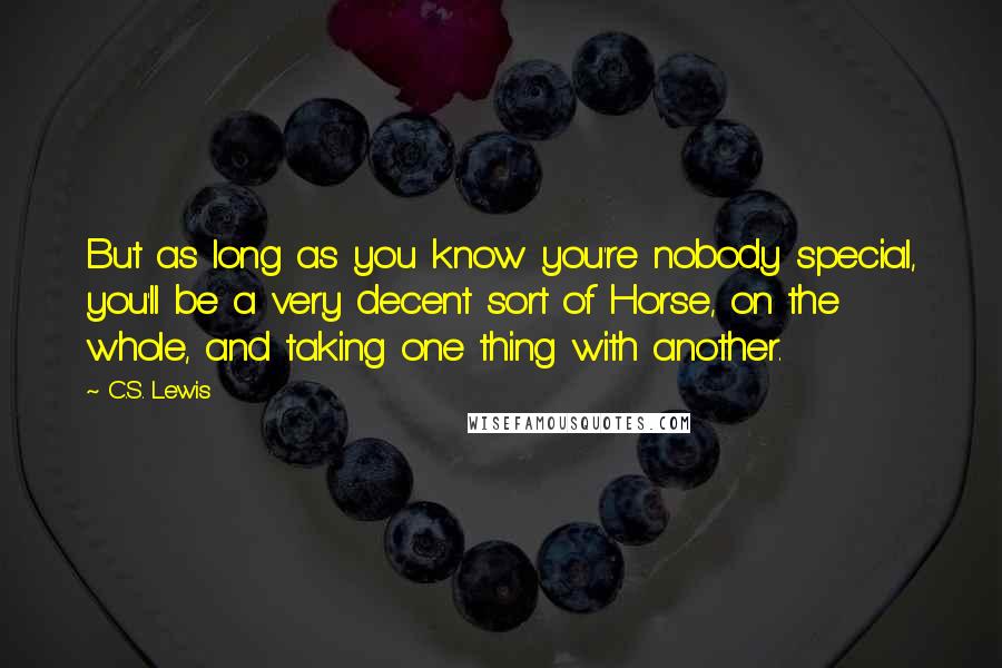 C.S. Lewis Quotes: But as long as you know you're nobody special, you'll be a very decent sort of Horse, on the whole, and taking one thing with another.