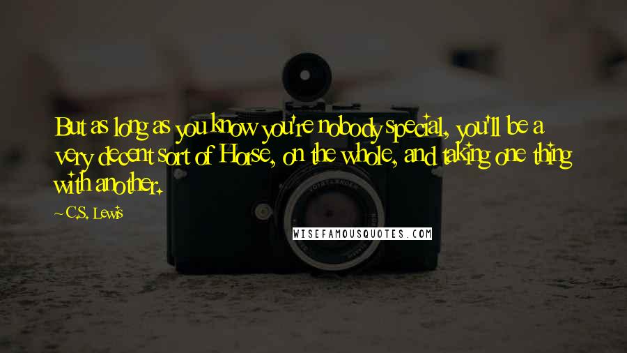 C.S. Lewis Quotes: But as long as you know you're nobody special, you'll be a very decent sort of Horse, on the whole, and taking one thing with another.
