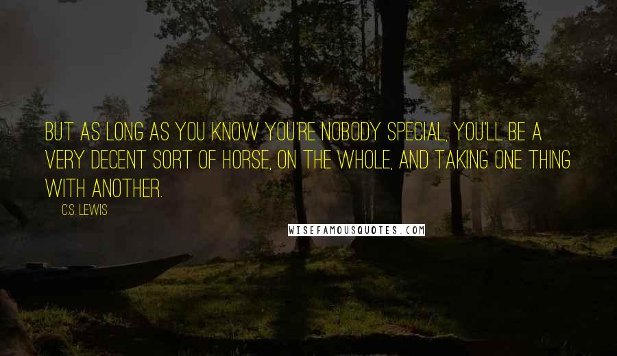 C.S. Lewis Quotes: But as long as you know you're nobody special, you'll be a very decent sort of Horse, on the whole, and taking one thing with another.