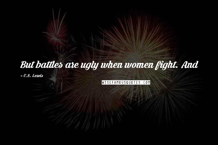 C.S. Lewis Quotes: But battles are ugly when women fight. And