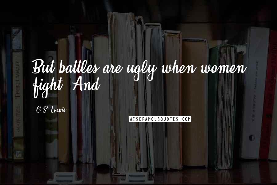 C.S. Lewis Quotes: But battles are ugly when women fight. And