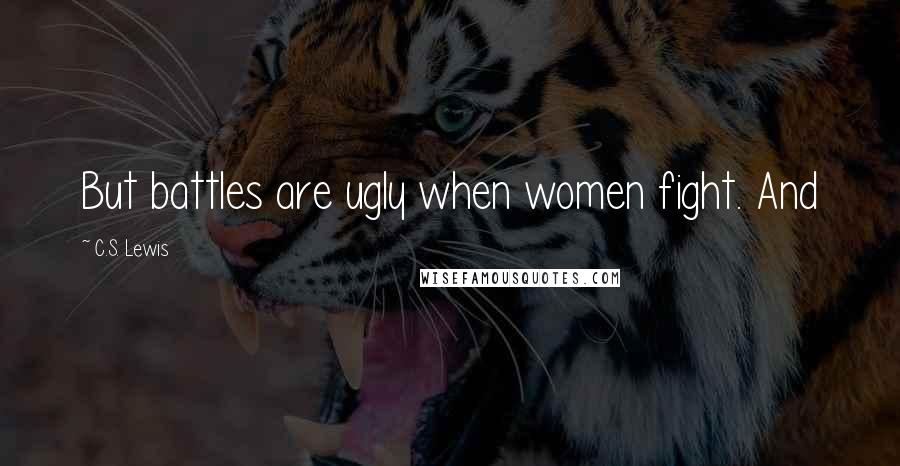 C.S. Lewis Quotes: But battles are ugly when women fight. And