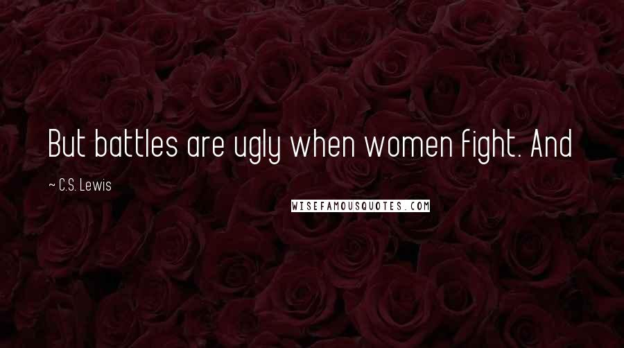 C.S. Lewis Quotes: But battles are ugly when women fight. And