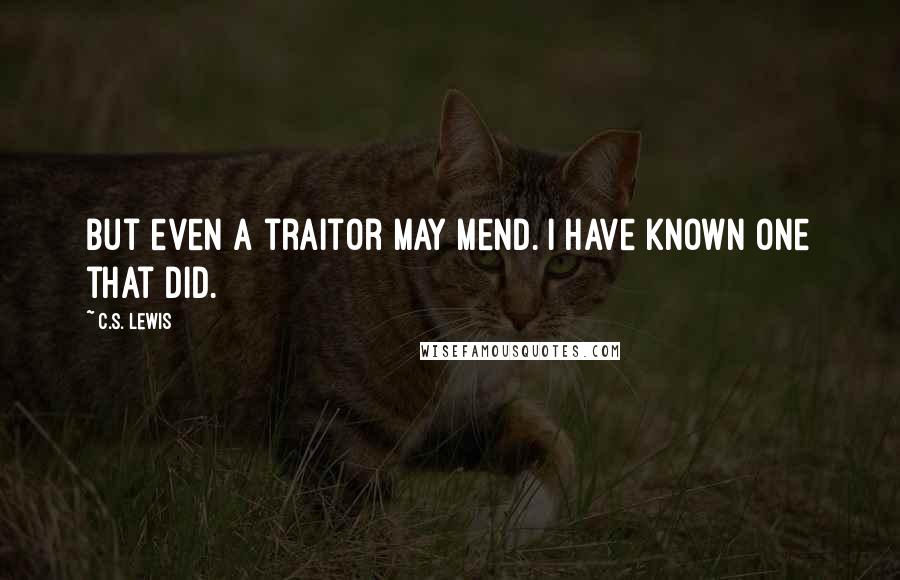 C.S. Lewis Quotes: But even a traitor may mend. I have known one that did.
