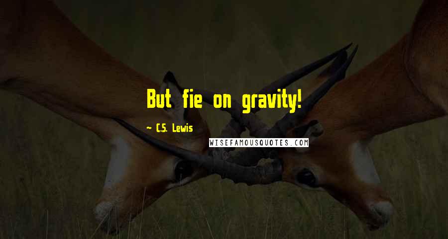 C.S. Lewis Quotes: But fie on gravity!