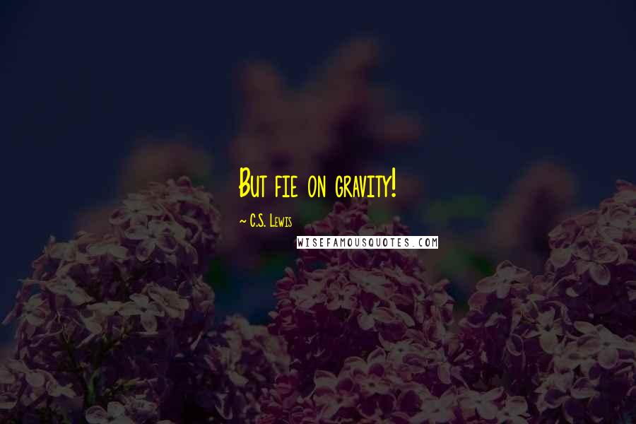 C.S. Lewis Quotes: But fie on gravity!