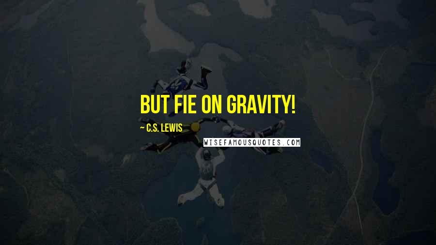 C.S. Lewis Quotes: But fie on gravity!