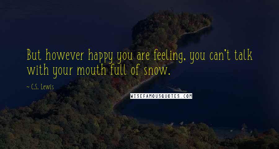 C.S. Lewis Quotes: But however happy you are feeling, you can't talk with your mouth full of snow.