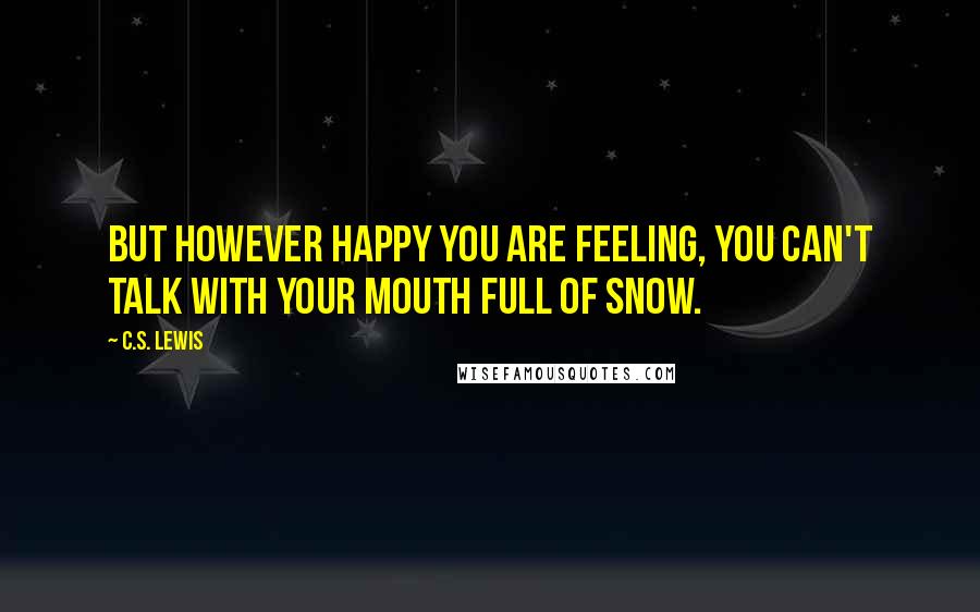 C.S. Lewis Quotes: But however happy you are feeling, you can't talk with your mouth full of snow.