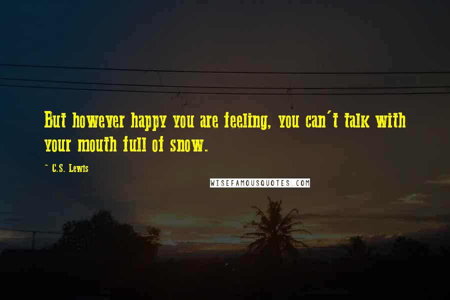 C.S. Lewis Quotes: But however happy you are feeling, you can't talk with your mouth full of snow.