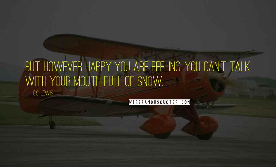 C.S. Lewis Quotes: But however happy you are feeling, you can't talk with your mouth full of snow.