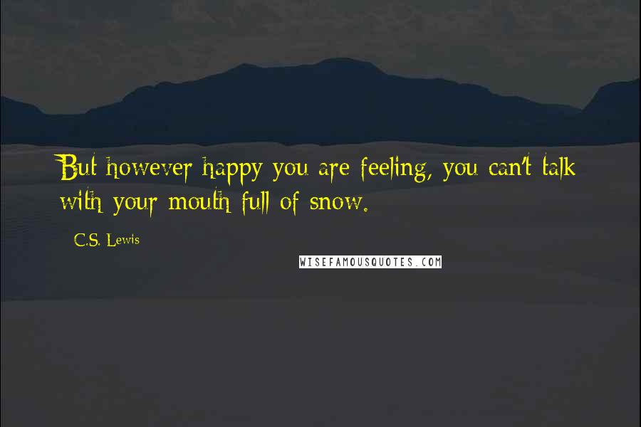 C.S. Lewis Quotes: But however happy you are feeling, you can't talk with your mouth full of snow.