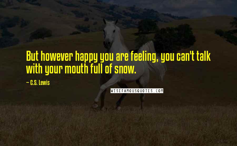 C.S. Lewis Quotes: But however happy you are feeling, you can't talk with your mouth full of snow.