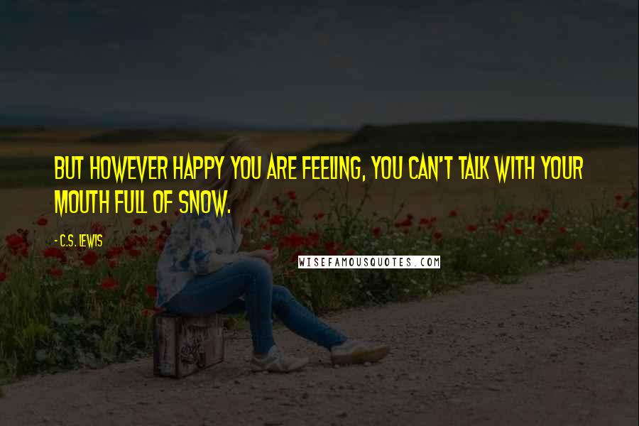 C.S. Lewis Quotes: But however happy you are feeling, you can't talk with your mouth full of snow.