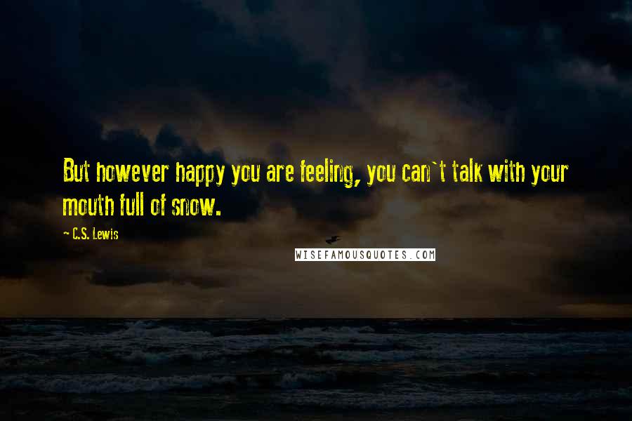 C.S. Lewis Quotes: But however happy you are feeling, you can't talk with your mouth full of snow.