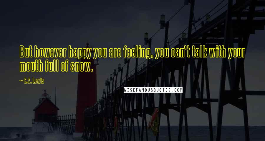 C.S. Lewis Quotes: But however happy you are feeling, you can't talk with your mouth full of snow.