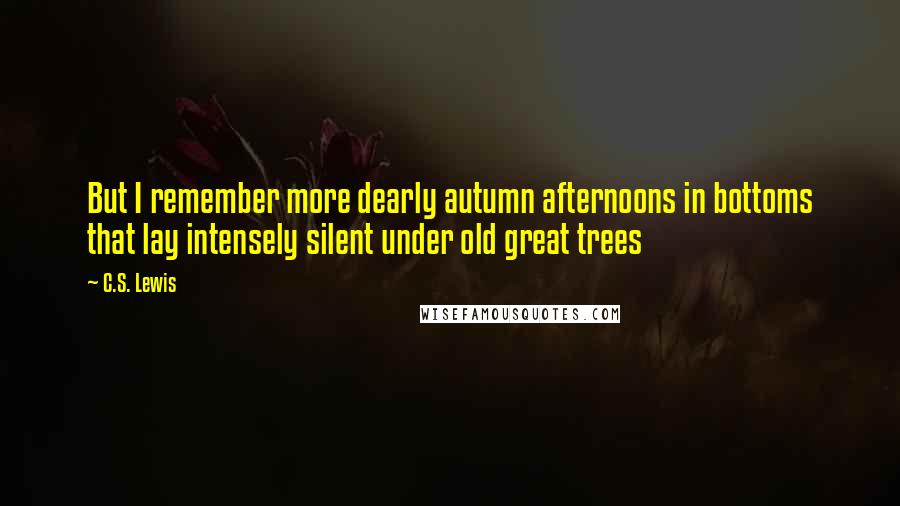 C.S. Lewis Quotes: But I remember more dearly autumn afternoons in bottoms that lay intensely silent under old great trees