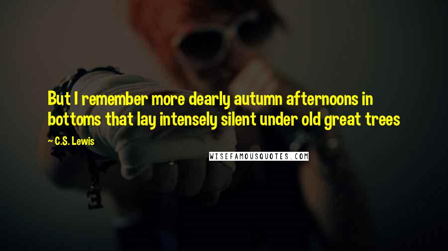 C.S. Lewis Quotes: But I remember more dearly autumn afternoons in bottoms that lay intensely silent under old great trees