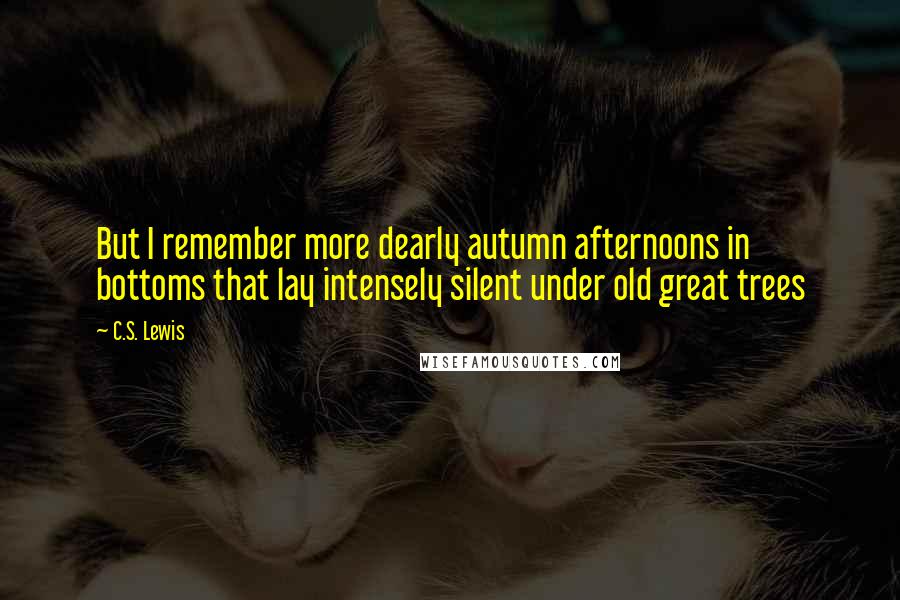 C.S. Lewis Quotes: But I remember more dearly autumn afternoons in bottoms that lay intensely silent under old great trees