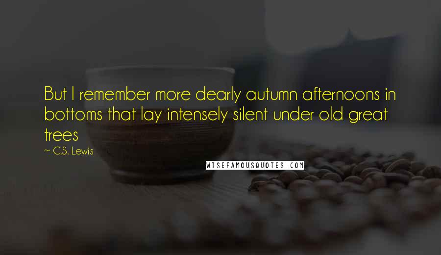 C.S. Lewis Quotes: But I remember more dearly autumn afternoons in bottoms that lay intensely silent under old great trees