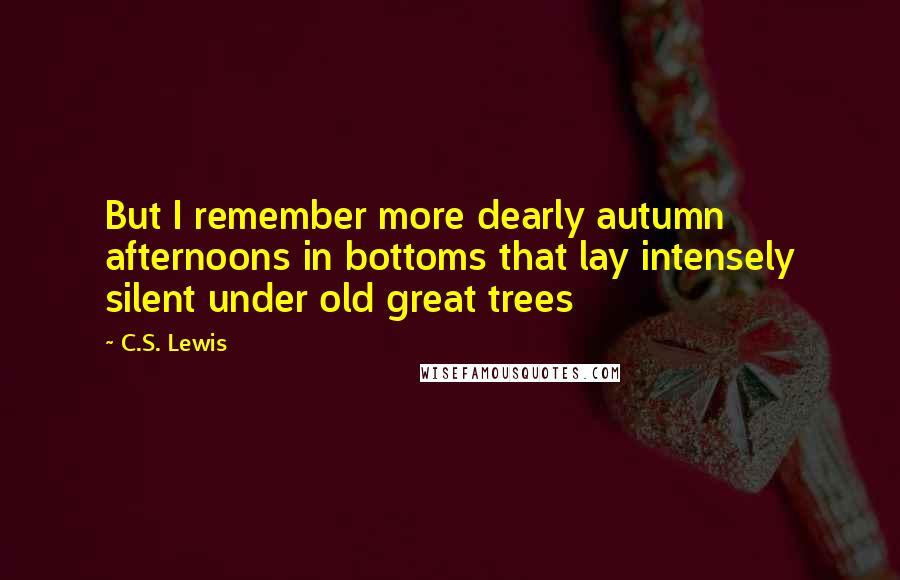 C.S. Lewis Quotes: But I remember more dearly autumn afternoons in bottoms that lay intensely silent under old great trees