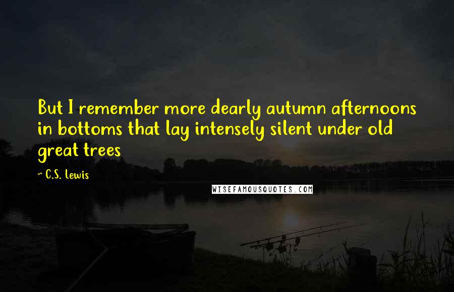 C.S. Lewis Quotes: But I remember more dearly autumn afternoons in bottoms that lay intensely silent under old great trees