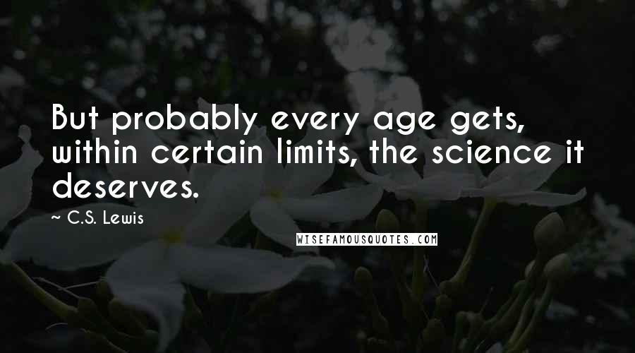 C.S. Lewis Quotes: But probably every age gets, within certain limits, the science it deserves.