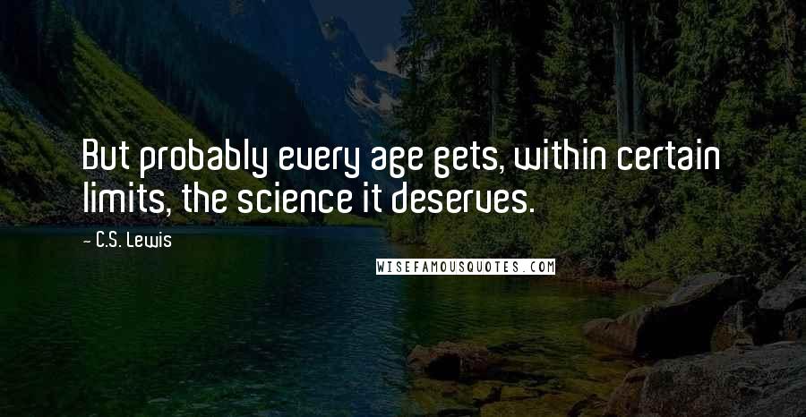 C.S. Lewis Quotes: But probably every age gets, within certain limits, the science it deserves.