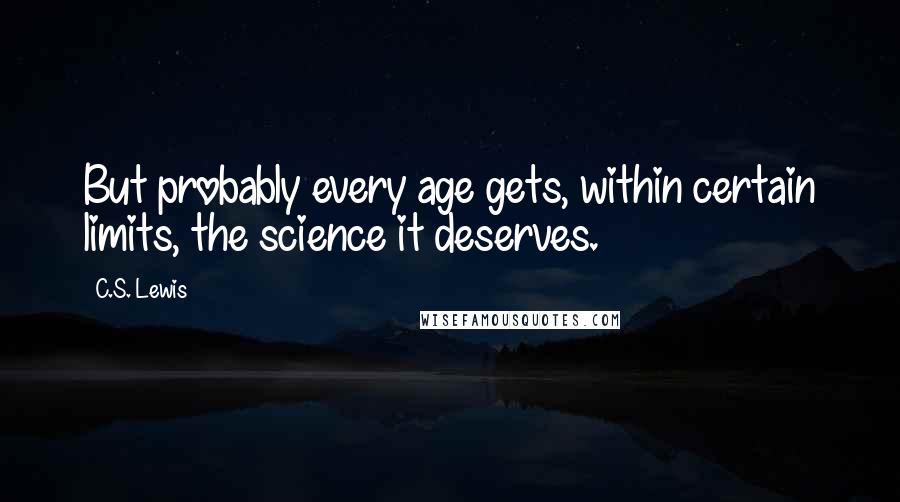 C.S. Lewis Quotes: But probably every age gets, within certain limits, the science it deserves.