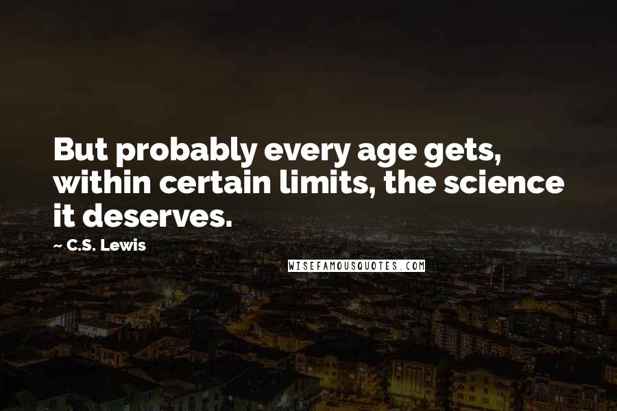 C.S. Lewis Quotes: But probably every age gets, within certain limits, the science it deserves.