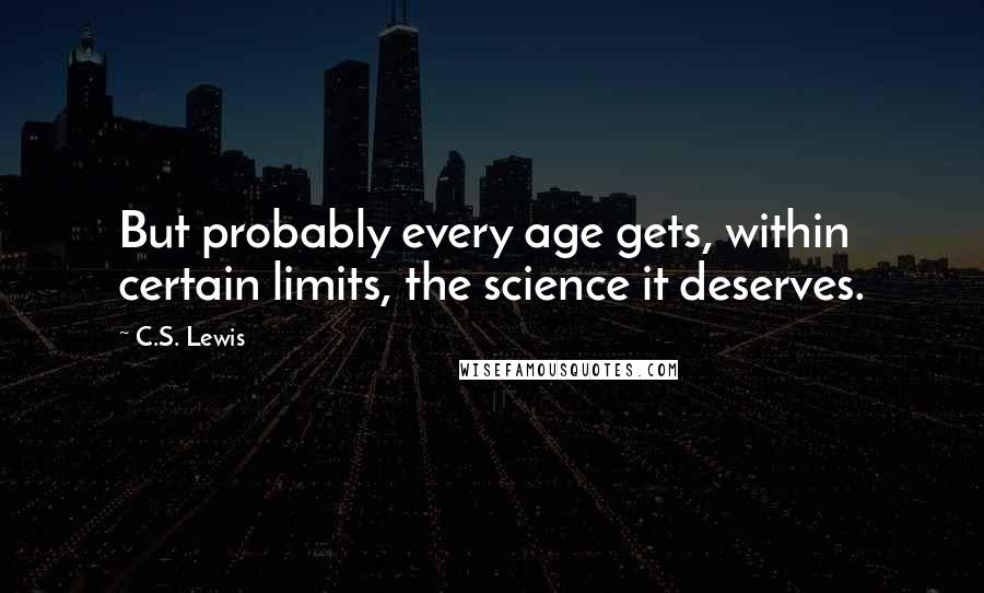 C.S. Lewis Quotes: But probably every age gets, within certain limits, the science it deserves.