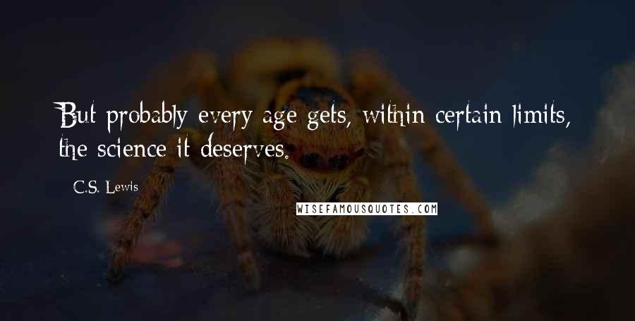 C.S. Lewis Quotes: But probably every age gets, within certain limits, the science it deserves.