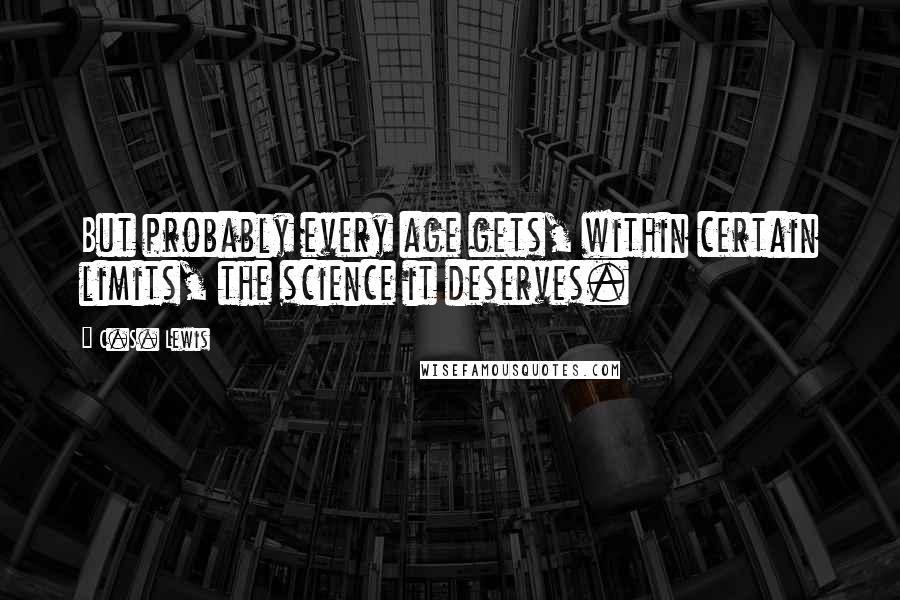 C.S. Lewis Quotes: But probably every age gets, within certain limits, the science it deserves.